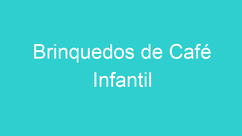 Brinquedos de Café Infantil