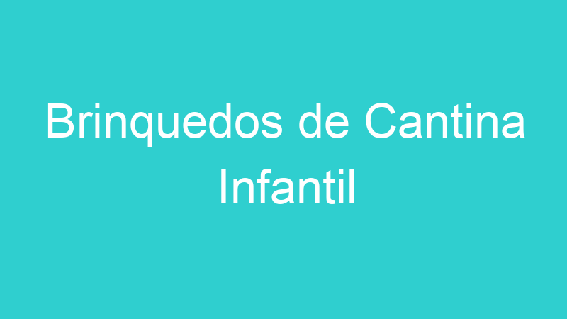 Brinquedos de Cantina Infantil