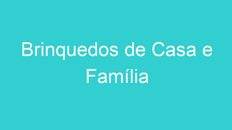 Brinquedos de Casa e Família