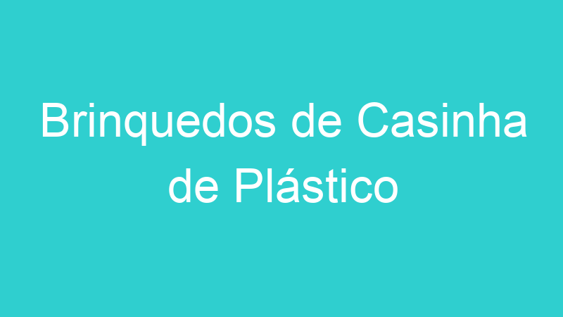 Brinquedos de Casinha de Plástico