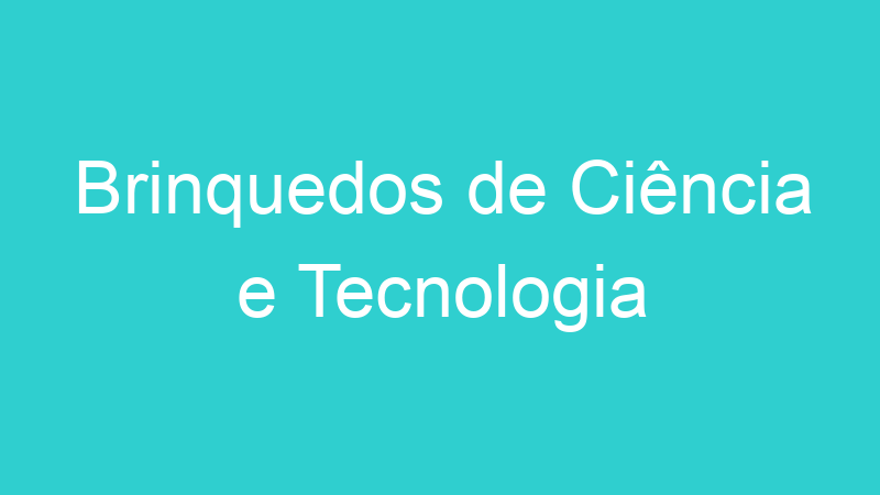Brinquedos de Ciência e Tecnologia