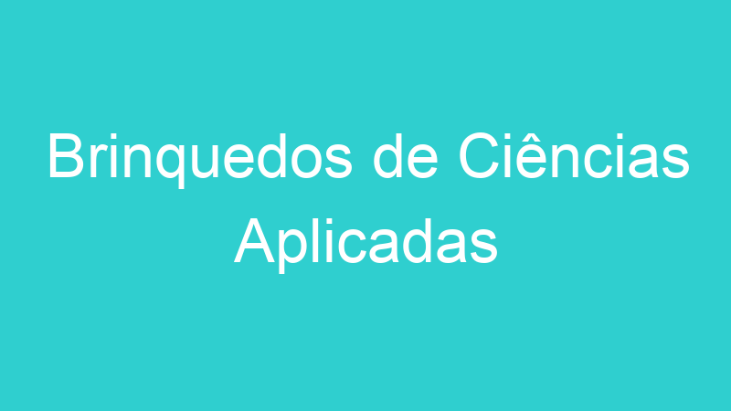 Brinquedos de Ciências Aplicadas