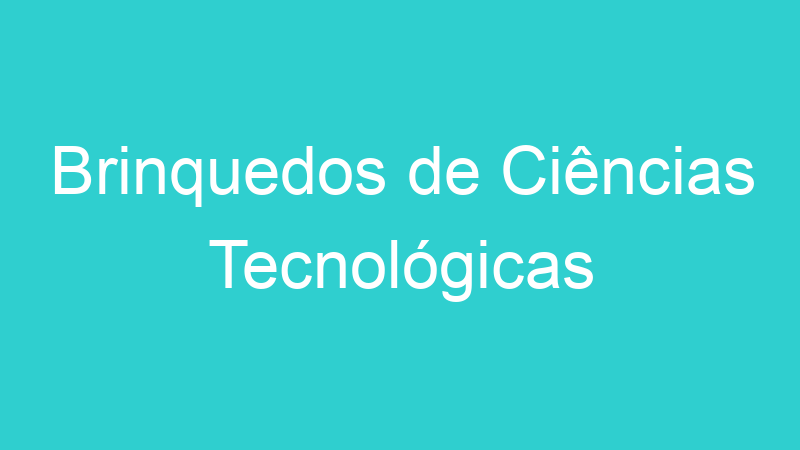 Brinquedos de Ciências Tecnológicas