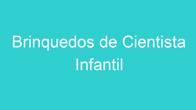 Brinquedos de Cientista Infantil