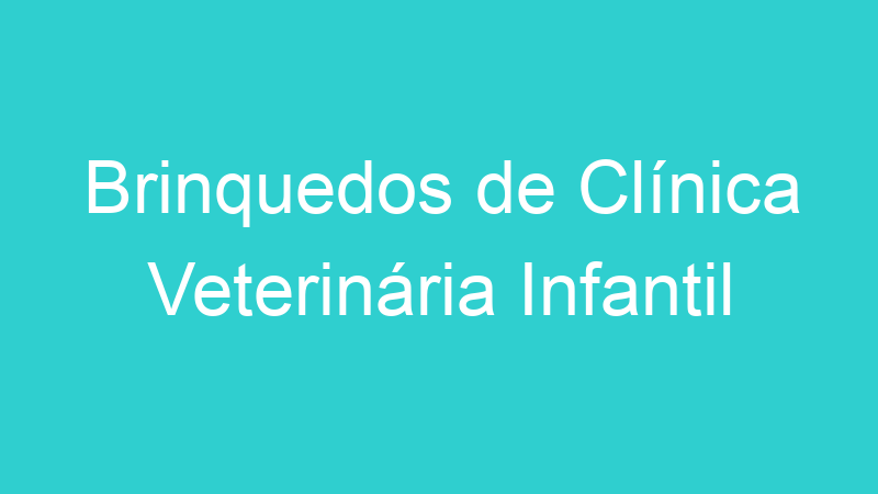 Brinquedos de Clínica Veterinária Infantil