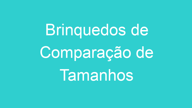 Brinquedos de Comparação de Tamanhos