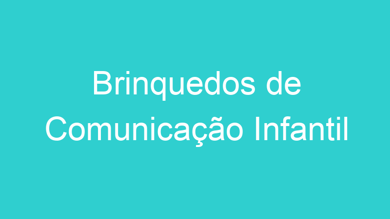 Brinquedos de Comunicação Infantil