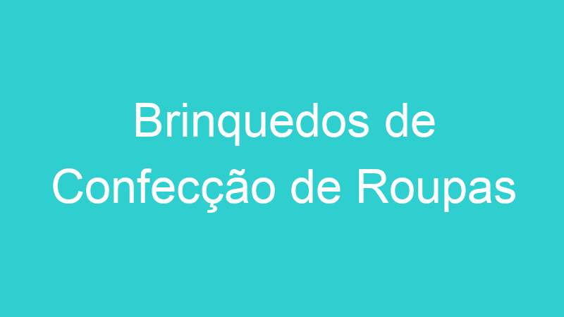 Brinquedos de Confecção de Roupas