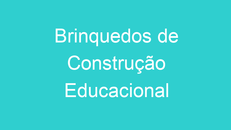 Brinquedos de Construção Educacional