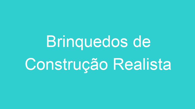 Brinquedos de Construção Realista