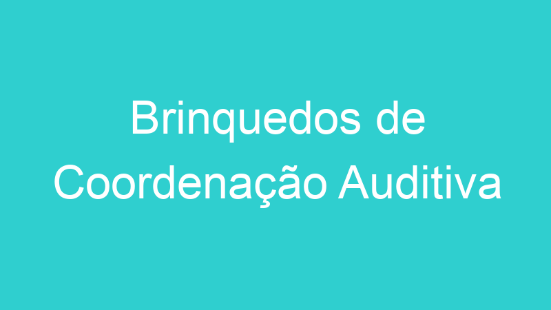 Brinquedos de Coordenação Auditiva