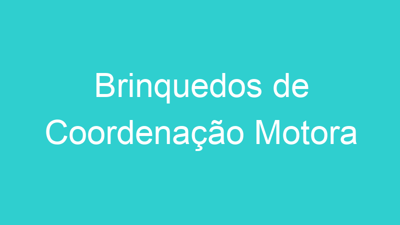 Brinquedos de Coordenação Motora