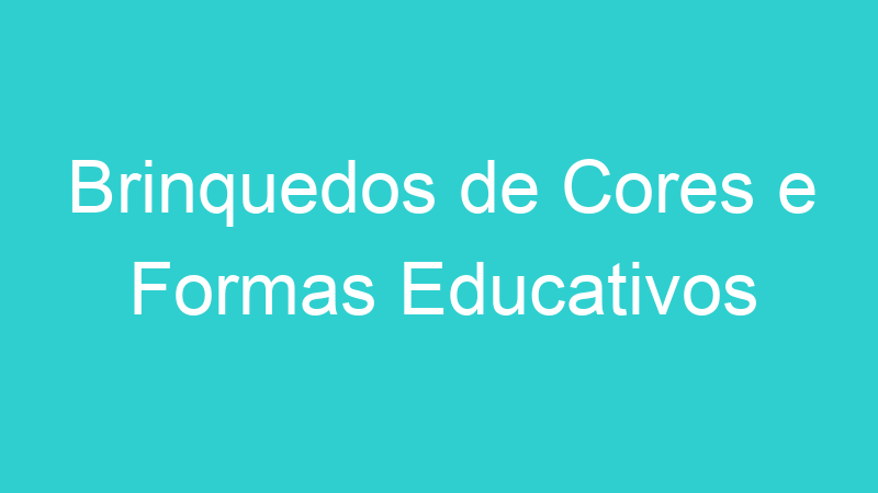 Brinquedos de Cores e Formas Educativos