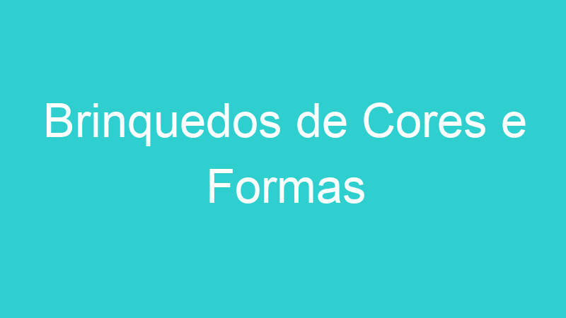 Brinquedos de Cores e Formas