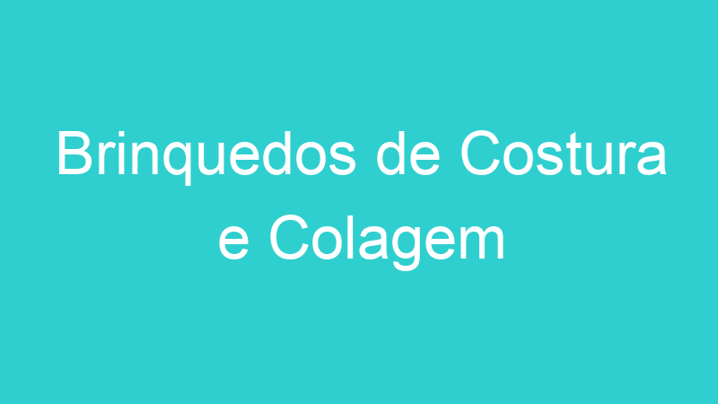 Brinquedos de Costura e Colagem