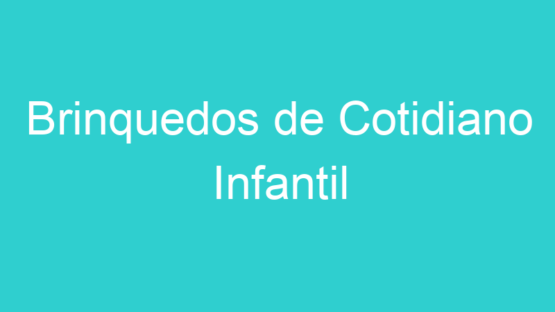 Brinquedos de Cotidiano Infantil