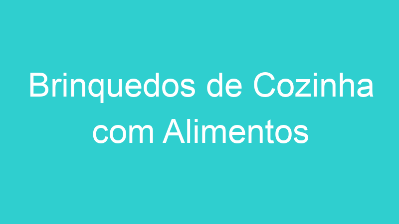 Brinquedos de Cozinha com Alimentos