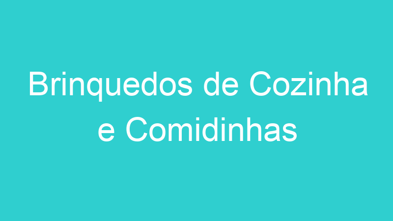 Brinquedos de Cozinha e Comidinhas