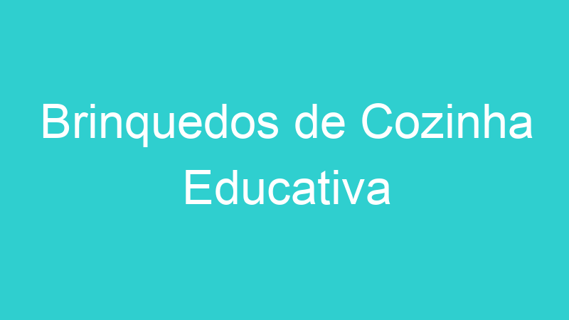 Brinquedos de Cozinha Educativa