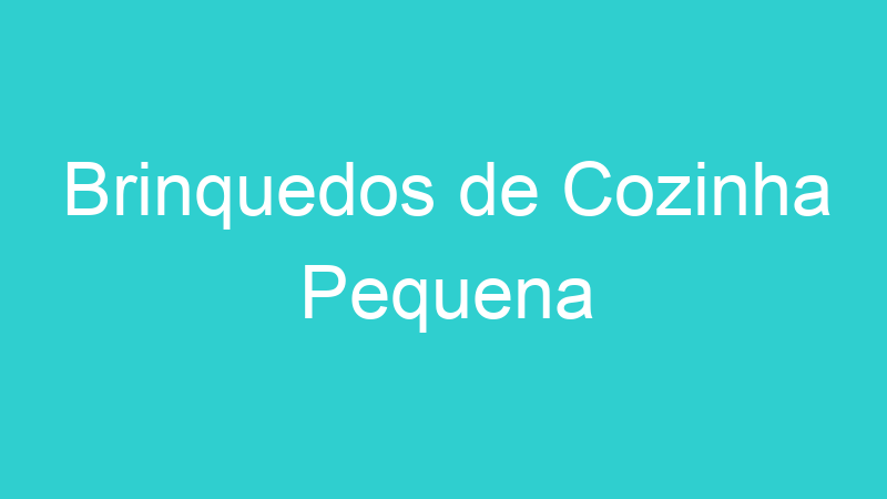 Brinquedos de Cozinha Pequena