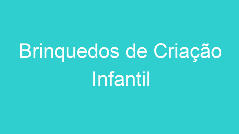 Brinquedos de Criação Infantil