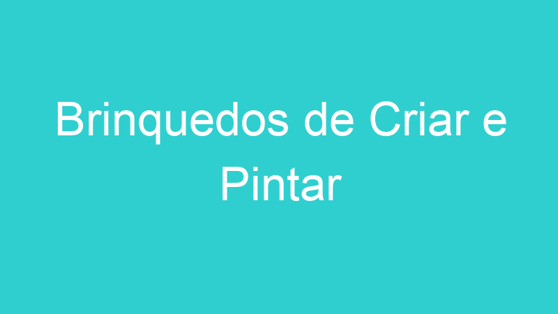 Brinquedos de Criar e Pintar