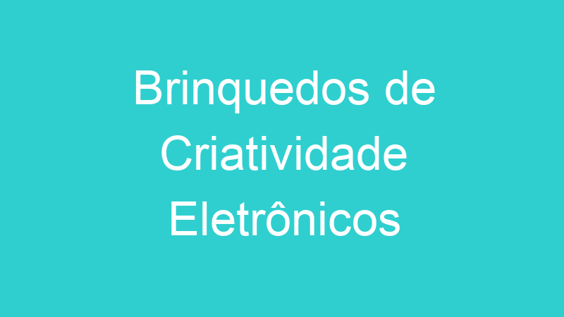 Brinquedos de Criatividade Eletrônicos