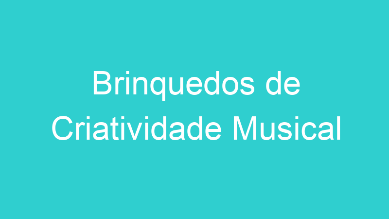 Brinquedos de Criatividade Musical