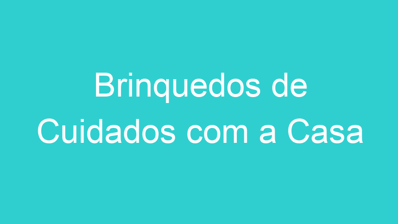 Brinquedos de Cuidados com a Casa
