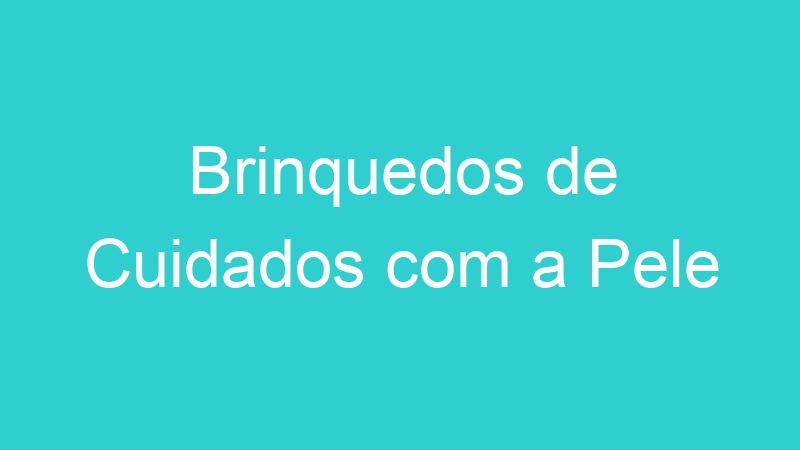 Brinquedos de Cuidados com a Pele