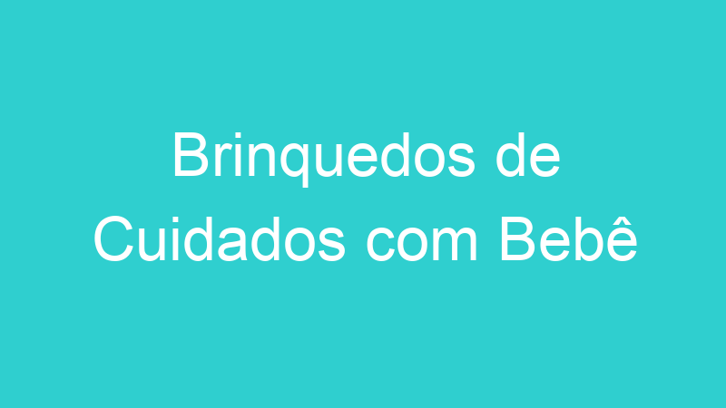 Brinquedos de Cuidados com Bebê