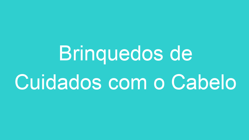 Brinquedos de Cuidados com o Cabelo