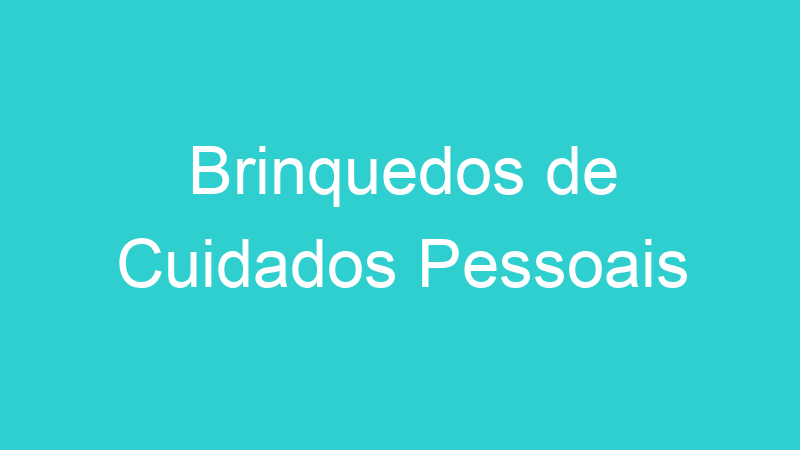 Brinquedos de Cuidados Pessoais
