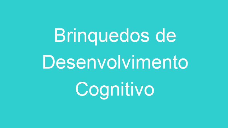 Brinquedos de Desenvolvimento Cognitivo