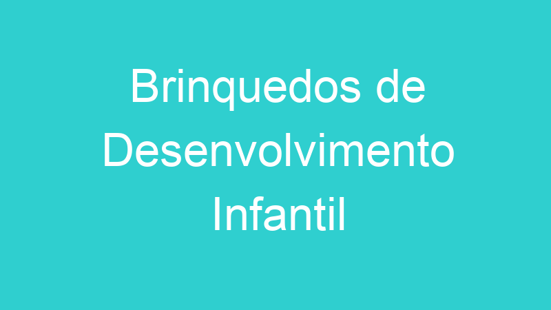 Brinquedos de Desenvolvimento Infantil