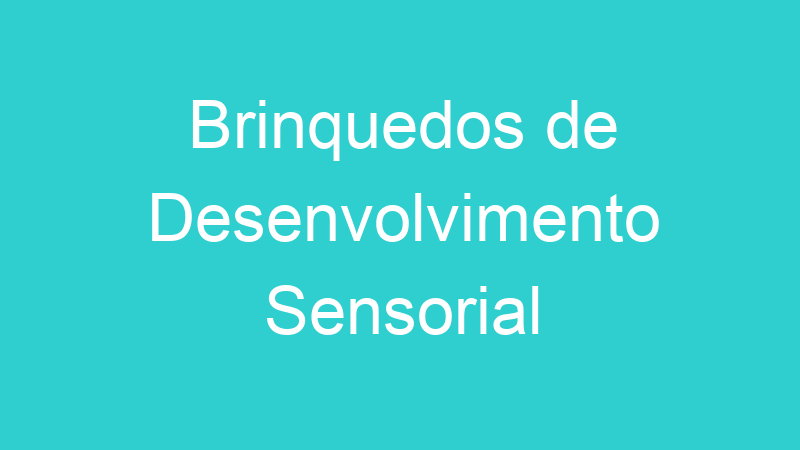 Brinquedos de Desenvolvimento Sensorial