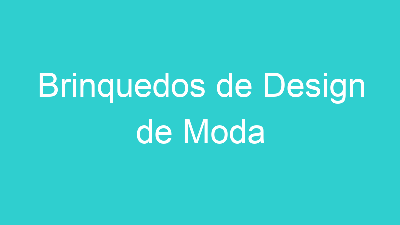 Brinquedos de Design de Moda