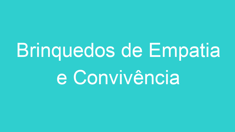 Brinquedos de Empatia e Convivência