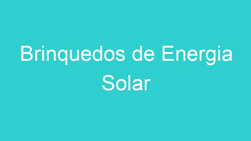 Brinquedos de Energia Solar
