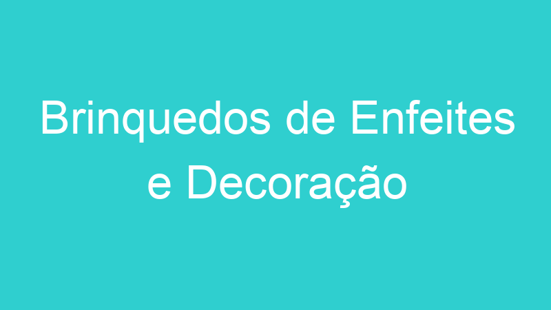Brinquedos de Enfeites e Decoração