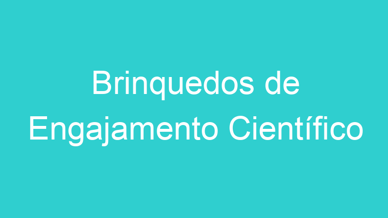 Brinquedos de Engajamento Científico
