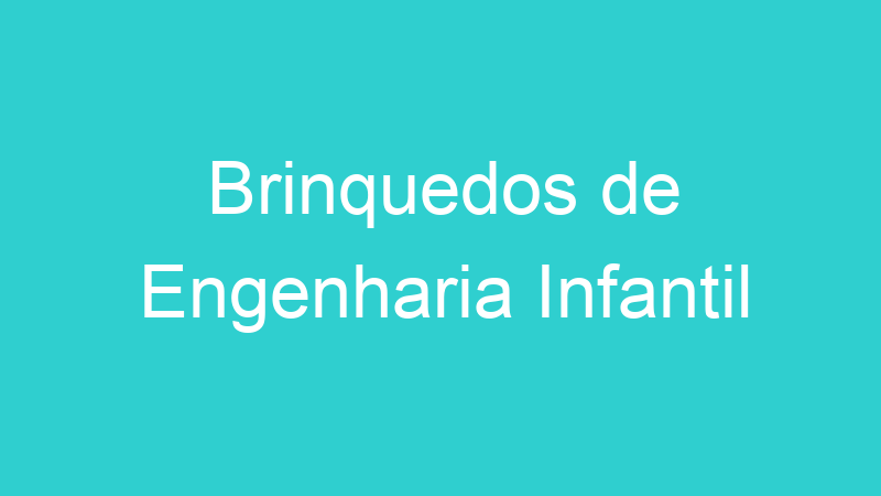 Brinquedos de Engenharia Infantil
