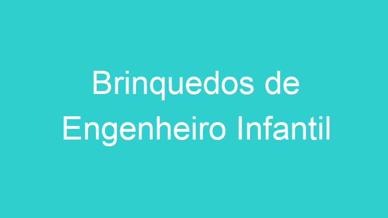Brinquedos de Engenheiro Infantil