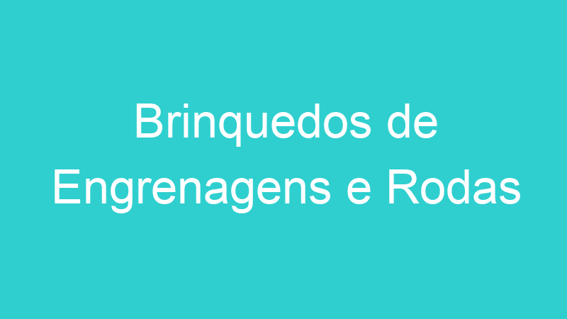 Brinquedos de Engrenagens e Rodas