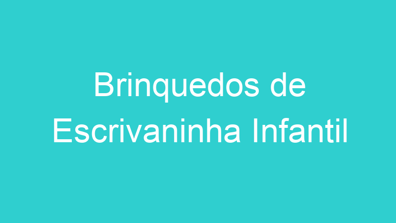 Brinquedos de Escrivaninha Infantil