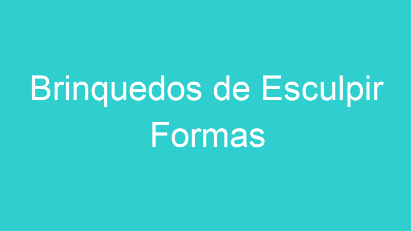Brinquedos de Esculpir Formas