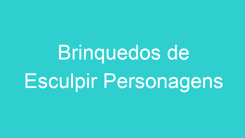 Brinquedos de Esculpir Personagens | Tenho Tudo Sobre Brinquedos de Esculpir Personagens | Tenho Tudo Sobre