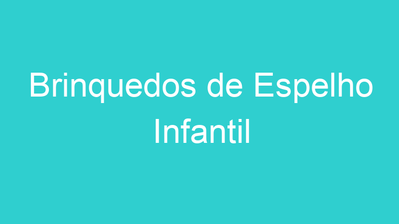 Brinquedos de Espelho Infantil | Tenho Tudo Sobre Brinquedos de Espelho Infantil | Tenho Tudo Sobre