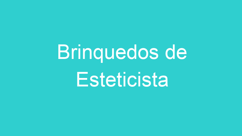 Brinquedos de Esteticista | Tenho Tudo Sobre Brinquedos de Esteticista | Tenho Tudo Sobre