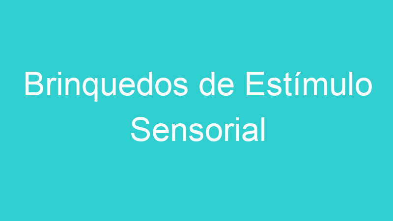 Brinquedos de Estímulo Sensorial